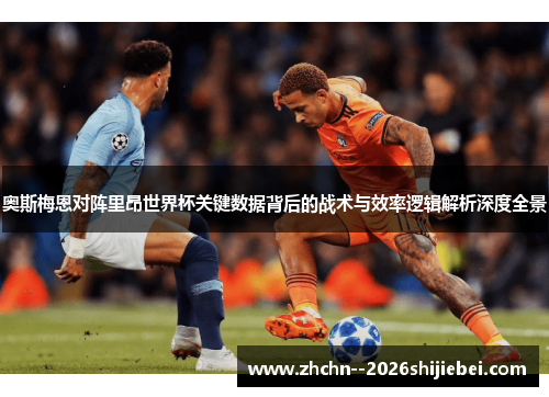 奥斯梅恩对阵里昂世界杯关键数据背后的战术与效率逻辑解析深度全景
