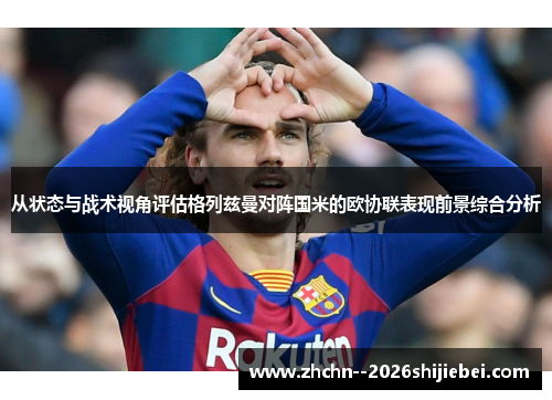 从状态与战术视角评估格列兹曼对阵国米的欧协联表现前景综合分析