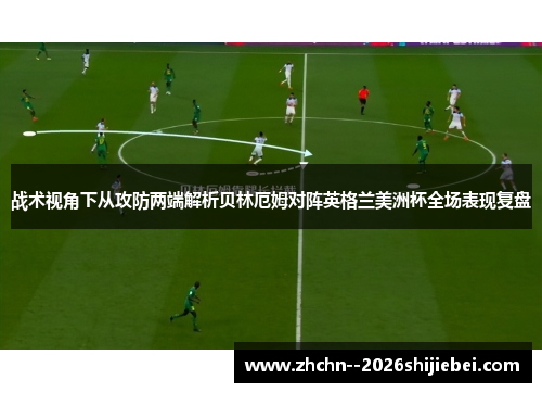 战术视角下从攻防两端解析贝林厄姆对阵英格兰美洲杯全场表现复盘