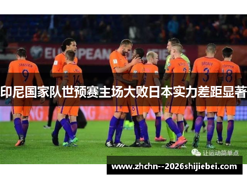 印尼国家队世预赛主场大败日本实力差距显著