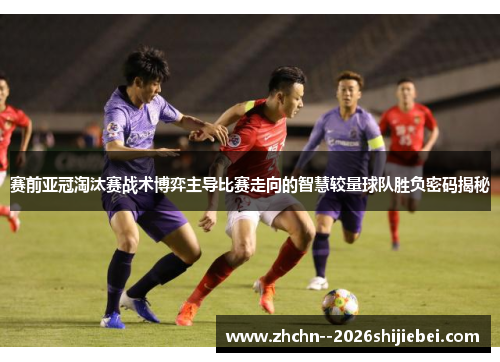 赛前亚冠淘汰赛战术博弈主导比赛走向的智慧较量球队胜负密码揭秘