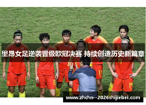 里昂女足逆袭晋级欧冠决赛 持续创造历史新篇章