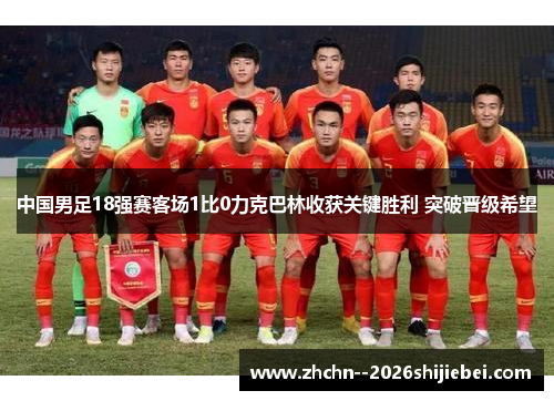 中国男足18强赛客场1比0力克巴林收获关键胜利 突破晋级希望